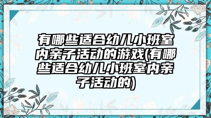 有哪些適合幼兒小班室內(nèi)親子活動的游戲(有哪些適合幼兒小班室內(nèi)親子活動的)