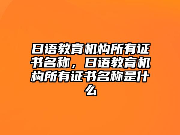 日語教育機構所有證書名稱，日語教育機構所有證書名稱是什么