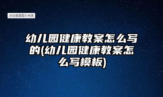 幼兒園健康教案怎么寫(xiě)的(幼兒園健康教案怎么寫(xiě)模板)