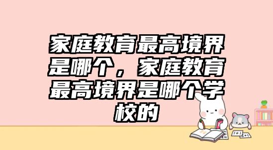 家庭教育最高境界是哪個，家庭教育最高境界是哪個學校的