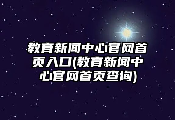 教育新聞中心官網(wǎng)首頁入口(教育新聞中心官網(wǎng)首頁查詢)