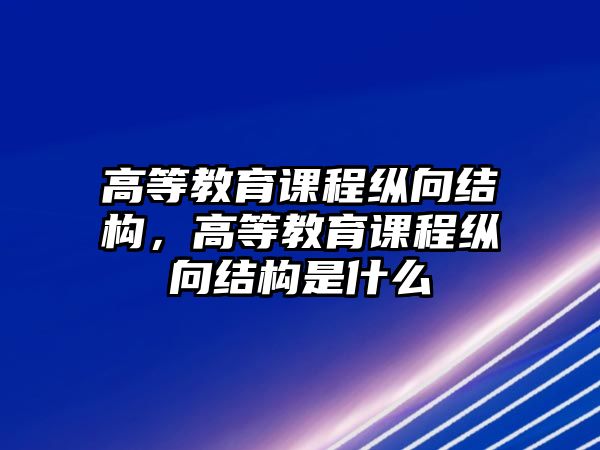 高等教育課程縱向結(jié)構(gòu)，高等教育課程縱向結(jié)構(gòu)是什么