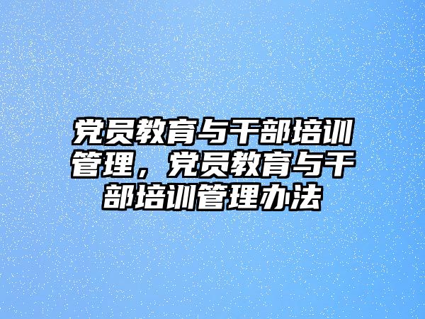 黨員教育與干部培訓管理，黨員教育與干部培訓管理辦法