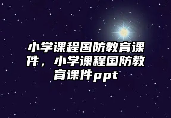 小學(xué)課程國防教育課件，小學(xué)課程國防教育課件ppt