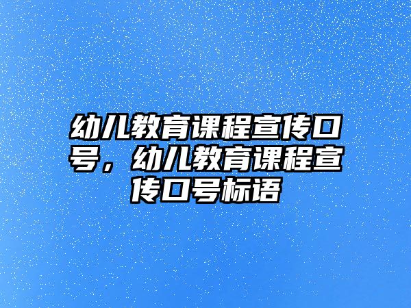 幼兒教育課程宣傳口號(hào)，幼兒教育課程宣傳口號(hào)標(biāo)語(yǔ)