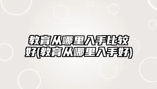 教育從哪里入手比較好(教育從哪里入手好)