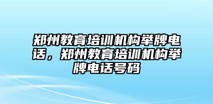 鄭州教育培訓機構(gòu)舉牌電話，鄭州教育培訓機構(gòu)舉牌電話號碼