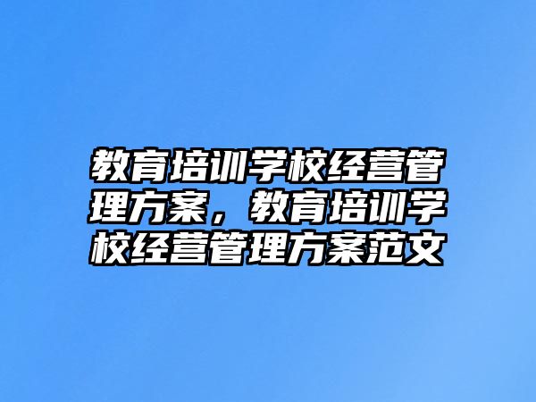 教育培訓學校經(jīng)營管理方案，教育培訓學校經(jīng)營管理方案范文