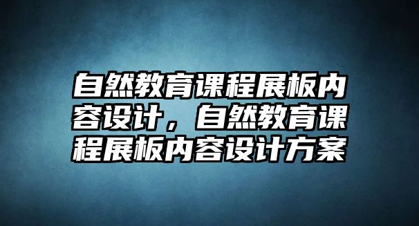 自然教育課程展板內(nèi)容設(shè)計(jì)，自然教育課程展板內(nèi)容設(shè)計(jì)方案