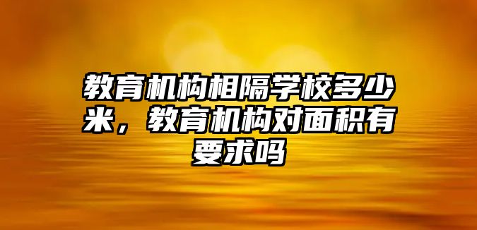 教育機構(gòu)相隔學(xué)校多少米，教育機構(gòu)對面積有要求嗎