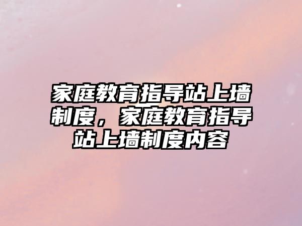 家庭教育指導(dǎo)站上墻制度，家庭教育指導(dǎo)站上墻制度內(nèi)容