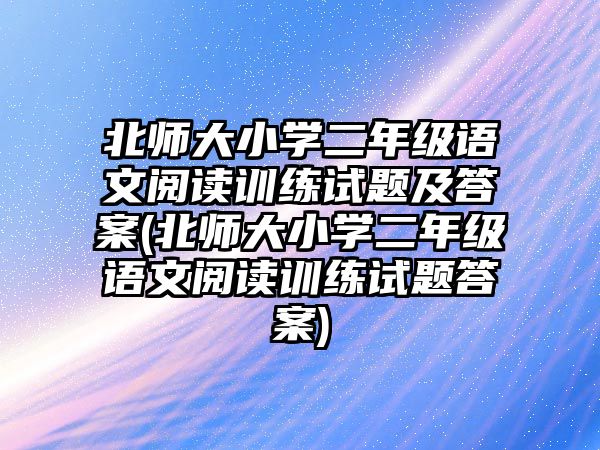 北師大小學(xué)二年級(jí)語文閱讀訓(xùn)練試題及答案(北師大小學(xué)二年級(jí)語文閱讀訓(xùn)練試題答案)