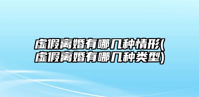 虛假離婚有哪幾種情形(虛假離婚有哪幾種類型)