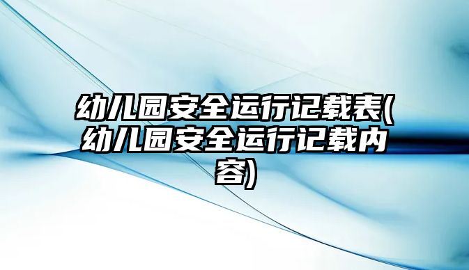 幼兒園安全運(yùn)行記載表(幼兒園安全運(yùn)行記載內(nèi)容)