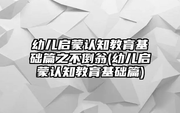 幼兒?jiǎn)⒚烧J(rèn)知教育基礎(chǔ)篇之不倒翁(幼兒?jiǎn)⒚烧J(rèn)知教育基礎(chǔ)篇)