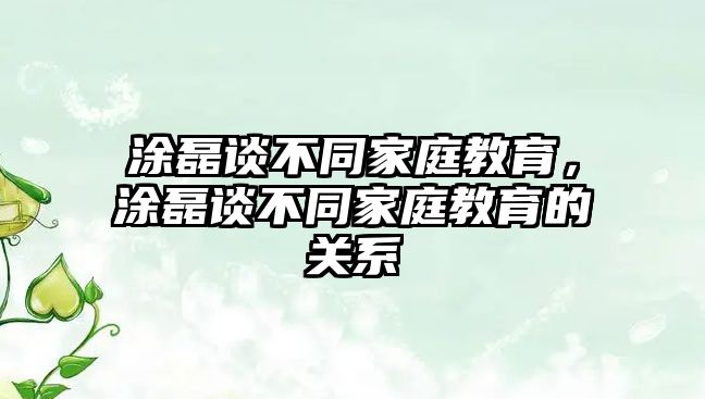 涂磊談不同家庭教育，涂磊談不同家庭教育的關(guān)系