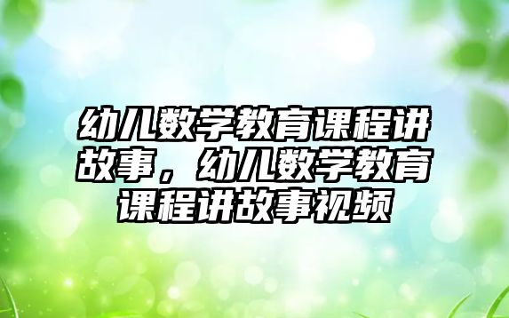 幼兒數(shù)學教育課程講故事，幼兒數(shù)學教育課程講故事視頻