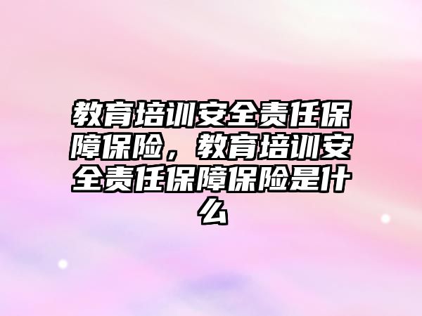 教育培訓(xùn)安全責(zé)任保障保險(xiǎn)，教育培訓(xùn)安全責(zé)任保障保險(xiǎn)是什么