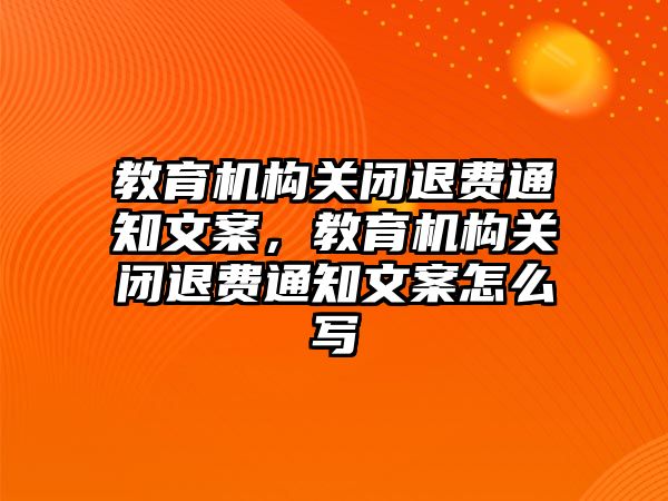 教育機構關閉退費通知文案，教育機構關閉退費通知文案怎么寫