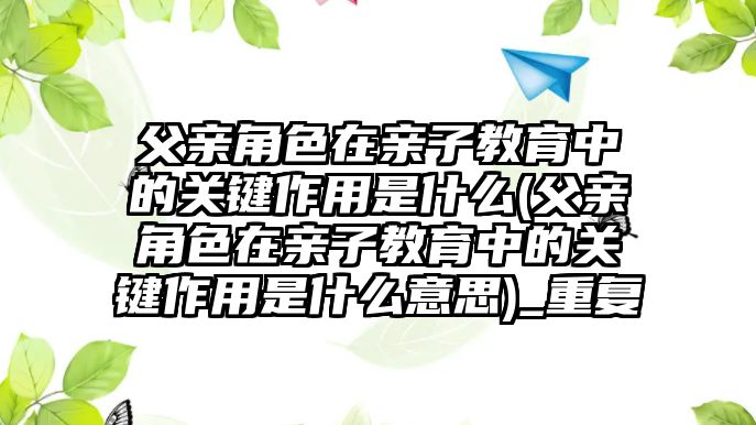 父親角色在親子教育中的關鍵作用是什么(父親角色在親子教育中的關鍵作用是什么意思)_重復