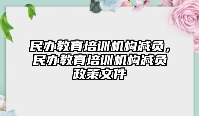 民辦教育培訓(xùn)機構(gòu)減負，民辦教育培訓(xùn)機構(gòu)減負政策文件