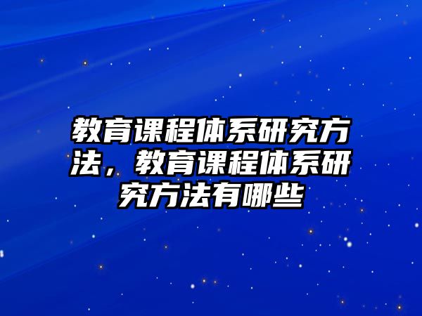 教育課程體系研究方法，教育課程體系研究方法有哪些