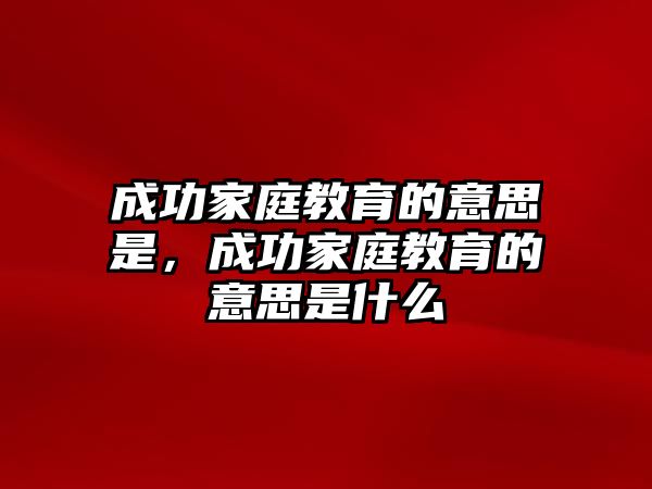 成功家庭教育的意思是，成功家庭教育的意思是什么