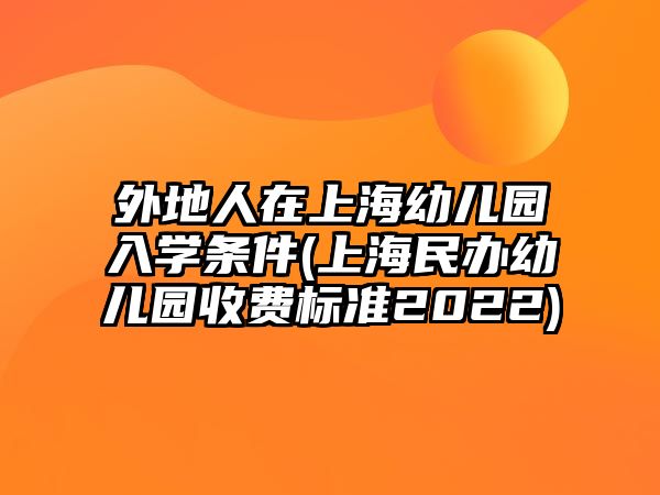 外地人在上海幼兒園入學(xué)條件(上海民辦幼兒園收費標(biāo)準2022)