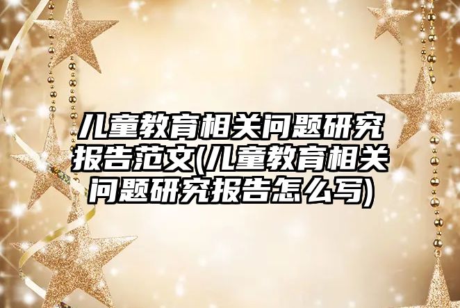 兒童教育相關問題研究報告范文(兒童教育相關問題研究報告怎么寫)