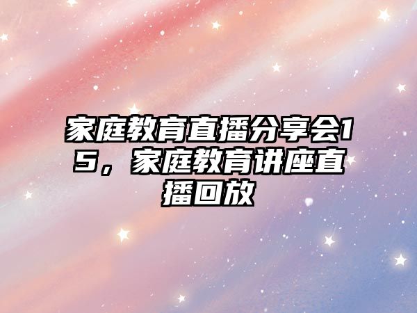 家庭教育直播分享會(huì)15，家庭教育講座直播回放