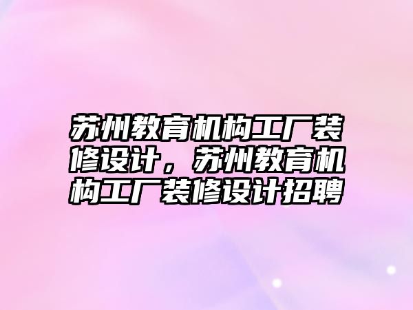 蘇州教育機構工廠裝修設計，蘇州教育機構工廠裝修設計招聘