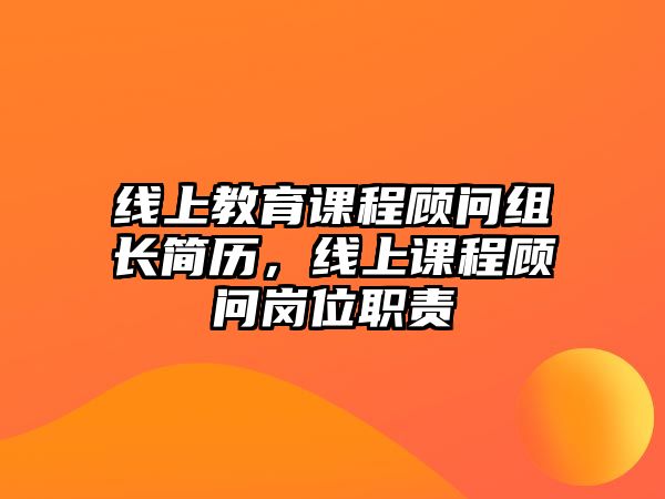 線上教育課程顧問組長簡歷，線上課程顧問崗位職責