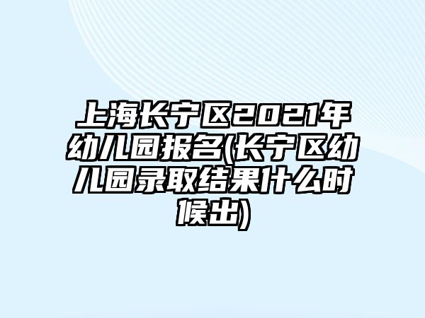 上海長寧區(qū)2021年幼兒園報名(長寧區(qū)幼兒園錄取結(jié)果什么時候出)