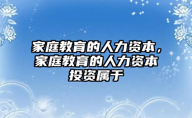 家庭教育的人力資本，家庭教育的人力資本投資屬于