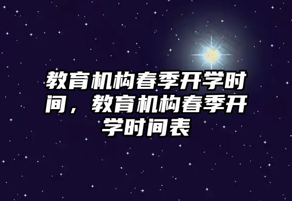 教育機(jī)構(gòu)春季開學(xué)時(shí)間，教育機(jī)構(gòu)春季開學(xué)時(shí)間表