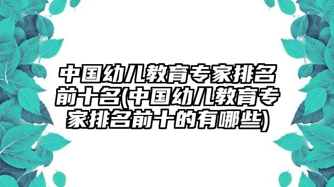 中國(guó)幼兒教育專家排名前十名(中國(guó)幼兒教育專家排名前十的有哪些)