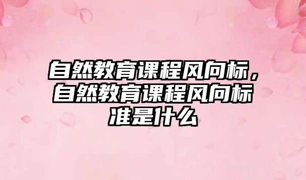 自然教育課程風向標，自然教育課程風向標準是什么