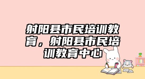 射陽縣市民培訓(xùn)教育，射陽縣市民培訓(xùn)教育中心