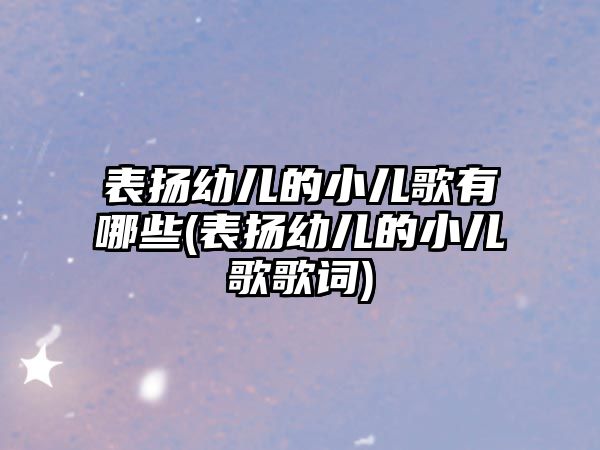 表揚幼兒的小兒歌有哪些(表揚幼兒的小兒歌歌詞)