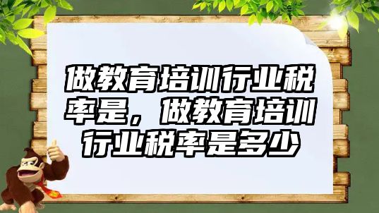 做教育培訓行業(yè)稅率是，做教育培訓行業(yè)稅率是多少