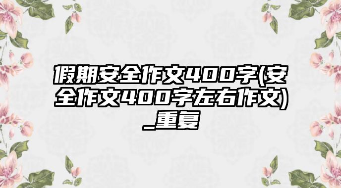 假期安全作文400字(安全作文400字左右作文)_重復