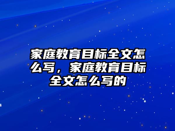 家庭教育目標全文怎么寫，家庭教育目標全文怎么寫的