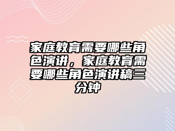 家庭教育需要哪些角色演講，家庭教育需要哪些角色演講稿三分鐘