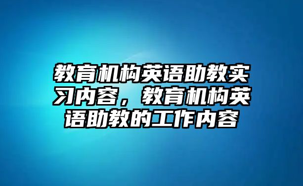 教育機(jī)構(gòu)英語助教實習(xí)內(nèi)容，教育機(jī)構(gòu)英語助教的工作內(nèi)容