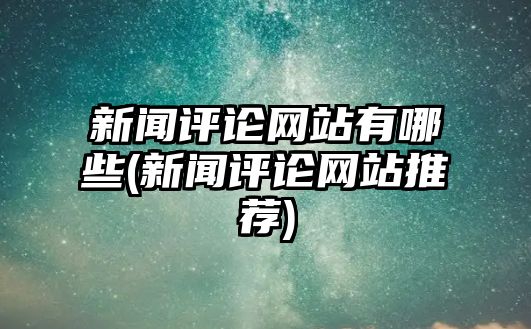 新聞評論網站有哪些(新聞評論網站推薦)