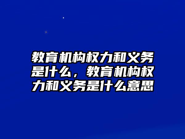 教育機(jī)構(gòu)權(quán)力和義務(wù)是什么，教育機(jī)構(gòu)權(quán)力和義務(wù)是什么意思