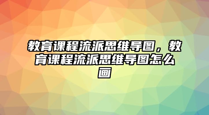 教育課程流派思維導(dǎo)圖，教育課程流派思維導(dǎo)圖怎么畫(huà)