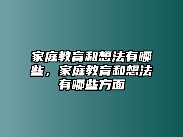 家庭教育和想法有哪些，家庭教育和想法有哪些方面