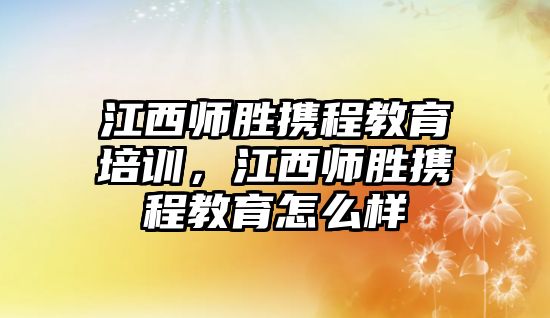 江西師勝攜程教育培訓，江西師勝攜程教育怎么樣