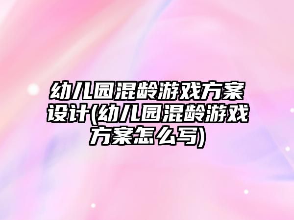 幼兒園混齡游戲方案設計(幼兒園混齡游戲方案怎么寫)